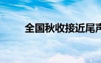 全国秋收接近尾声 到底什么情况嘞