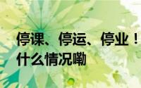 停课、停运、停业！一地发布紧急通知 到底什么情况嘞