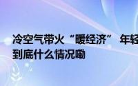 冷空气带火“暖经济” 年轻人爱上保暖衣这些产品卖断货 到底什么情况嘞