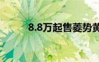 8.8万起售菱势黄金小卡正式上市