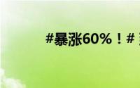 #暴涨60%！# 到底什么情况嘞