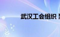 武汉工会组织 到底什么情况嘞