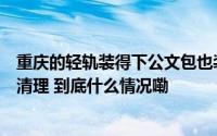 重庆的轻轨装得下公文包也装得下背篓老奶奶理完菜后小心清理 到底什么情况嘞