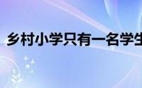 乡村小学只有一名学生在读 到底什么情况嘞