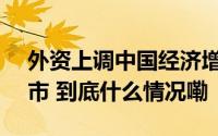 外资上调中国经济增长预期 机构看多A股后市 到底什么情况嘞