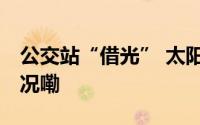 公交站“借光” 太阳能路灯亮了 到底什么情况嘞