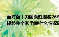 面对面丨为国隐姓埋名26年 核弹专家“与苦难握手言和”撑起整个家 到底什么情况嘞