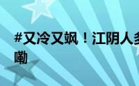 #又冷又飒！江阴人多穿点！# 到底什么情况嘞