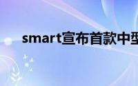 smart宣布首款中型纯电SUV正式发售