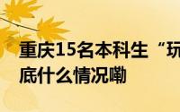 重庆15名本科生“玩转”高精尖的钛合金 到底什么情况嘞