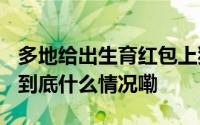 多地给出生育红包上犹奖励三孩家庭1.3万元 到底什么情况嘞