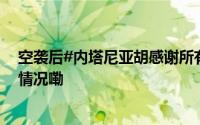 空袭后#内塔尼亚胡感谢所有人唯独忘了以防长# 到底什么情况嘞