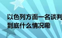 以色列方面一名谈判小组高级成员宣布辞职 到底什么情况嘞