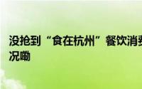 没抢到“食在杭州”餐饮消费券？快来这里捡漏 到底什么情况嘞