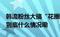 韩流粉丝大搞“花圈抗议” 韩警方出手治理 到底什么情况嘞