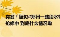 突发！疑似#郑州一路段水管爆管喷出近两米高# 正在处置抢修中 到底什么情况嘞