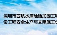 深圳市茜坑水库除险加固工程获2024年度下半年“深圳市建设工程安全生产与文明施工优良工地”称号 到底什么情况嘞