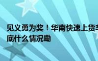 见义勇为奖！华南快速上货车起火“的哥”教科书式救火 到底什么情况嘞