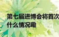 第七届进博会将首次举办上海会议活动 到底什么情况嘞