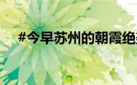 #今早苏州的朝霞绝美# 到底什么情况嘞