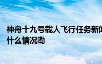 神舟十九号载人飞行任务新闻发布会将于今天上午召开 到底什么情况嘞
