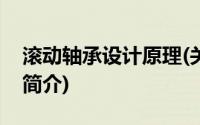滚动轴承设计原理(关于滚动轴承设计原理的简介)
