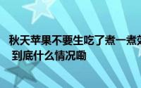 秋天苹果不要生吃了煮一煮效果太好了滋补润肤 天冷要常吃 到底什么情况嘞