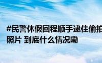 #民警休假回程顺手逮住偷拍男#其手机内存在大量偷拍女性照片 到底什么情况嘞