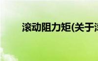 滚动阻力矩(关于滚动阻力矩的简介)