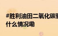 #胜利油田二氧化碳驱油实现重要突破# 到底什么情况嘞