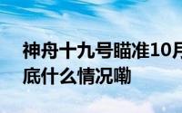 神舟十九号瞄准10月30日04时27分发射 到底什么情况嘞