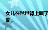 女儿在爸爸背上画了幅抽象画 到底什么情况嘞
