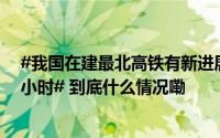 #我国在建最北高铁有新进展#！#哈尔滨至伊春将缩短至2小时# 到底什么情况嘞