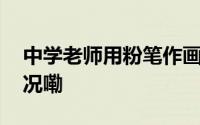 中学老师用粉笔作画光影感绝了 到底什么情况嘞