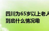 四川为65岁以上老人提供免费健康管理[心] 到底什么情况嘞