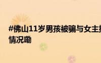 #佛山11岁男孩被骗与女主播裸聊#并打赏过万元 到底什么情况嘞