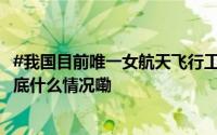 #我国目前唯一女航天飞行工程师##中国第3位女航天员# 到底什么情况嘞
