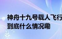 神舟十九号载人飞行任务航天员与记者见面 到底什么情况嘞