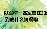 以军称一名军官在加沙地带北部的行动中死亡 到底什么情况嘞