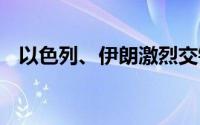 以色列、伊朗激烈交锋！ 到底什么情况嘞