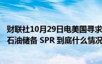 财联社10月29日电美国寻求购买300万桶石油用于回填战略石油储备 SPR 到底什么情况嘞