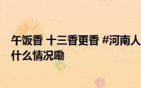 午饭香 十三香更香 #河南人的生活离不开十三香#[哇] 到底什么情况嘞