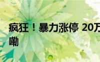 疯狂！暴力涨停 20万股民嗨了 到底什么情况嘞