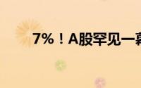 7%！A股罕见一幕 到底什么情况嘞