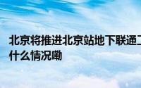 北京将推进北京站地下联通工程实现火车地铁地下换乘 到底什么情况嘞