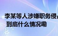 李某等人涉嫌职务侵占被抓！公安部最新披露 到底什么情况嘞