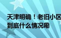天津明确！老旧小区、棚户区改造有补助！ 到底什么情况嘞