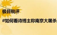 极目锐评|#如何看待博主称南京大屠杀是日本内政# 到底什么情况嘞