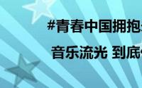 #青春中国拥抱未来#特别节目 | 音乐流光 到底什么情况嘞