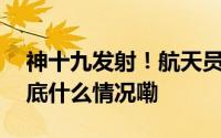 神十九发射！航天员是怎样“炼”成的？ 到底什么情况嘞